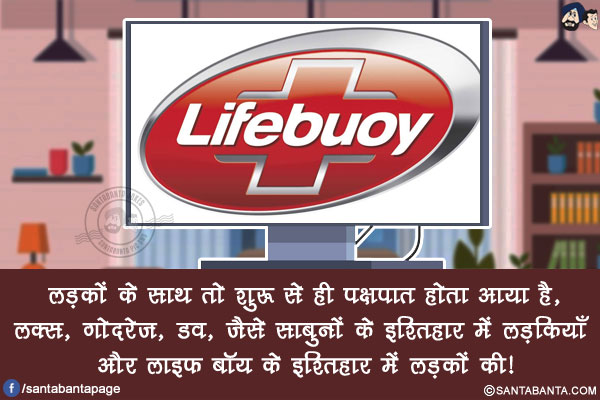 लड़कों के साथ तो शुरू से ही पक्षपात होता आया है,</br>
लक्स, गोदरेज, डव, जैसे साबुनों के इश्तिहार में लड़कियाँ और लाइफ बॉय के इश्तिहार में लड़कों की!