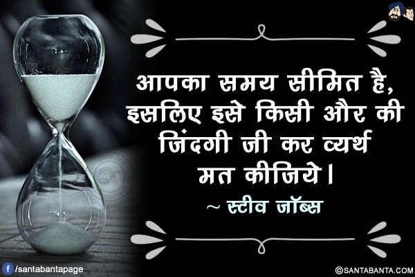 आपका समय सीमित है, इसलिए इसे किसी और की जिंदगी जी कर व्यर्थ मत कीजिये।
