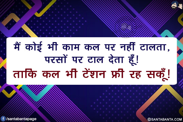 मैं कोई भी काम कल पर नहीं टालता, परसों पर टाल देता हूँ!</br>
ताकि कल भी टेंशन फ्री रह सकूँ!