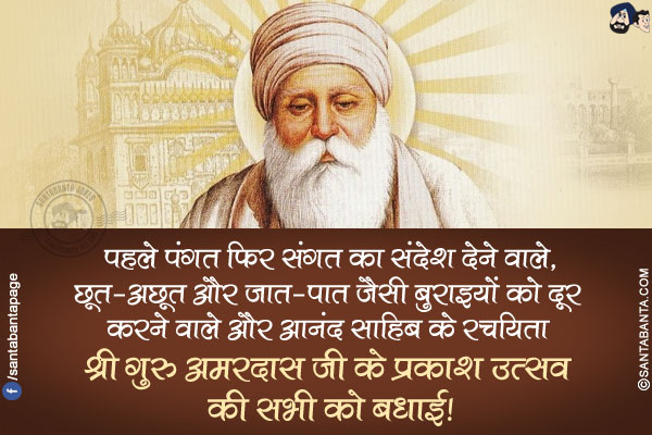 पहले पंगत फिर संगत का संदेश देने वाले, छूत-अछूत और जात-पात जैसी बुराइयों को दूर करने वाले और आनंद साहिब के रचयिता श्री गुरु अमरदास जी के प्रकाश उत्सव की सभी को बधाई!
