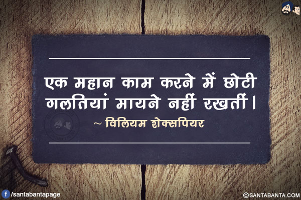 एक महान काम करने में छोटी गलतियां मायने नहीं रखतीं।