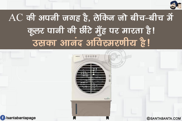 AC की अपनी जगह है, लेकिन जो बीच-बीच में कूलर पानी की छींटे मुँह पर मारता है!<br/>
उसका आनंद अविस्मरणीय है!