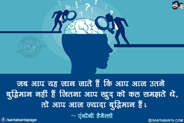 जब आप यह जान जाते हैं कि आप आज उतने बुद्धिमान नहीं हैं जितना आप खुद को कल समझते थे, तो आप आज ज्यादा बुद्धिमान हैं।