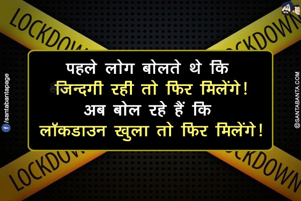 पहले लोग बोलते थे कि ज़िन्दगी रही तो फिर मिलेंगे!<br/>
अब बोल रहे हैं कि लॉकडाउन खुला तो फिर मिलेंगे!