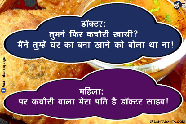 डॉक्टर: तुमने फिर कचौरी खायी? मैंने तुम्हें घर का बना खाने को बोला था ना!<br/>
महिला: पर कचौरी वाला मेरा पति है डॉक्टर साहब!