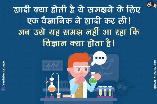 शादी क्या होती है ये समझने के लिए एक वैज्ञानिक ने शादी कर ली!<br/>
अब उसे यह समझ नहीं आ रहा कि विज्ञान क्या होता है!