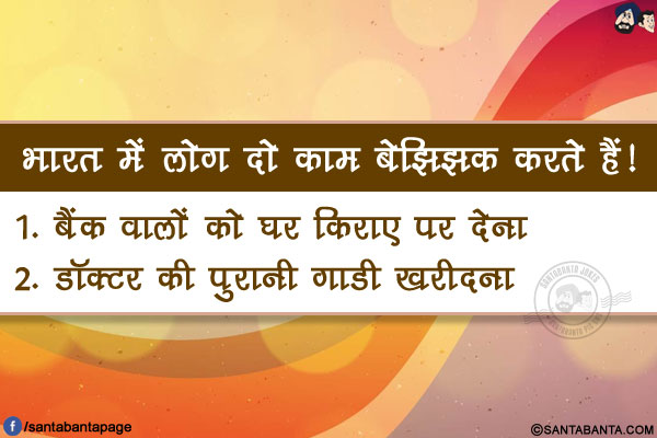 भारत में लोग दो काम बेझिझक करते हैं!</br>
1. बैंक वालों को घर किराए पर देना</br>
2. डॉक्टर की पुरानी गाडी खरीदना