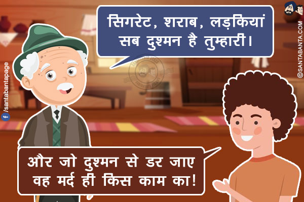 पापा: सिगरेट, शराब, लड़कियां सब दुश्मन है तुम्हारी।</br>
बेटा: और जो दुश्मन से डर जाए वह मर्द ही किस काम का!