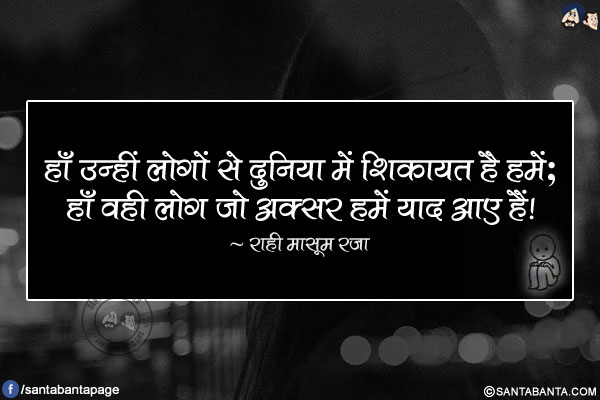 हाँ उन्हीं लोगों से दुनिया में शिकायत है हमें;</br>
हाँ वही लोग जो अक्सर हमें याद आए हैं!