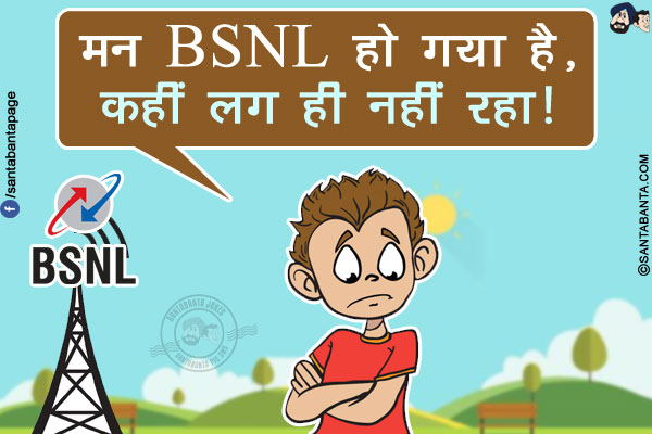 मन BSNL हो गया है,</br>
कहीं लग ही नहीं रहा!