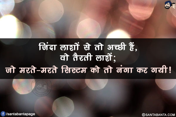 ज़िंदा लाशों से तो अच्छी हैं, वो तैरती लाशें;</br>
जो मरते-मरते सिस्टम को तो नंगा कर गयी!