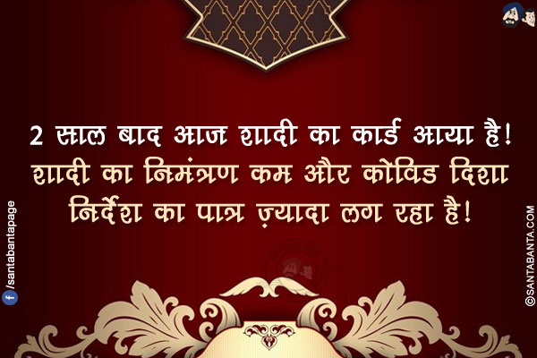 2 साल बाद आज शादी का कार्ड आया है!</br>
शादी का निमंत्रण कम और कोविड दिशा निर्देश का पात्र ज़्यादा लग रहा है!