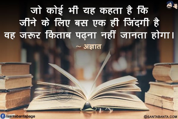 जो कोई भी यह कहता है कि जीने के लिए बस एक ही जिंदगी है वह जरूर किताब पढ़ना नहीं जानता होगा।