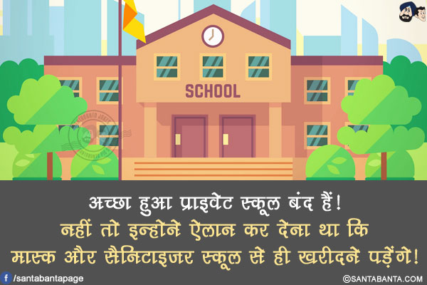 अच्छा हुआ प्राइवेट स्कूल बंद हैं!</br>
नहीं तो इन्होने ऐलान कर देना था कि मास्क और सैनिटाइज़र स्कूल से ही खरीदने पड़ेंगे!