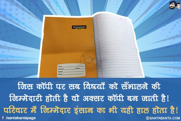 जिस कॉपी पर सब विषयों को सँभालने की ज़िम्मेदारी होती है वो अक्सर कॉपी बन जाती है!</br>
परिवार में ज़िम्मेदार इंसान का भी यही हाल होता है!