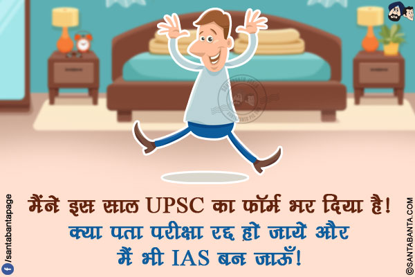 मैंने इस साल UPSC का फॉर्म भर दिया है!</br>
क्या पता परीक्षा रद्द हो जाये और मैं भी IAS बन जाऊँ!