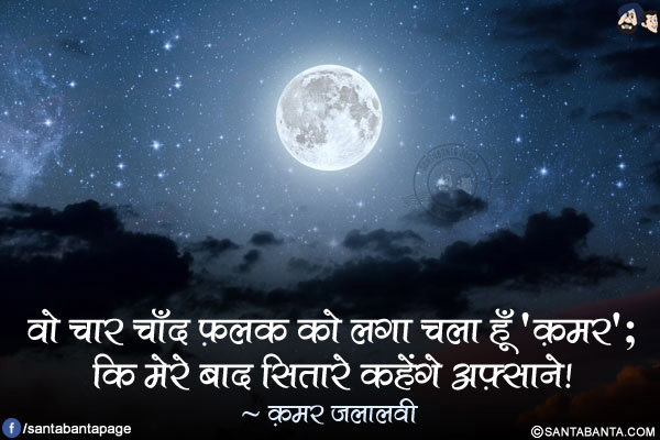 वो चार चाँद फ़लक को लगा चला हूँ 'क़मर';</br>
कि मेरे बाद सितारे कहेंगे अफ़्साने!