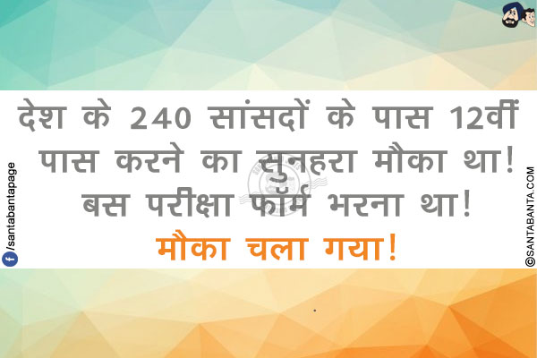 देश के 240 सांसदों के पास 12वीं पास करने का सुनहरा मौका था!</br>
बस परीक्षा फॉर्म भरना था!</br>
मौका चला गया!