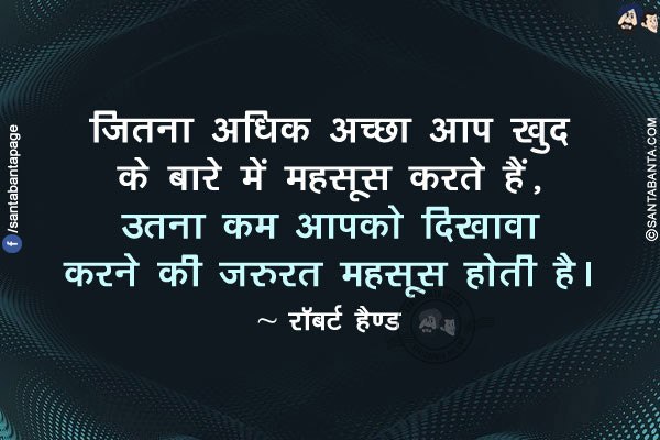 जितना अधिक अच्छा आप खुद के बारे में महसूस करते हैं, उतना कम आपको दिखावा करने की ज़रुरत महसूस होती है।