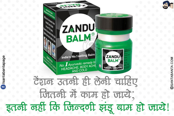 टेंशन उतनी ही लेनी चाहिए जितनी में काम हो जाये;</br>
इतनी नहीं कि ज़िन्दगी झंडू बाम हो जाये!