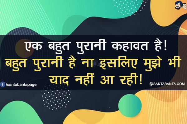 एक बहुत पुरानी कहावत है!</br>
बहुत पुरानी है ना इसलिए मुझे भी याद नहीं आ रही!