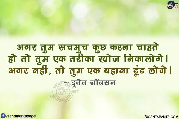 अगर तुम सचमुच कुछ करना चाहते हो तो तुम एक तरीका खोज निकालोगे। अगर नहीं, तो तुम एक बहाना ढूंढ लोगे।