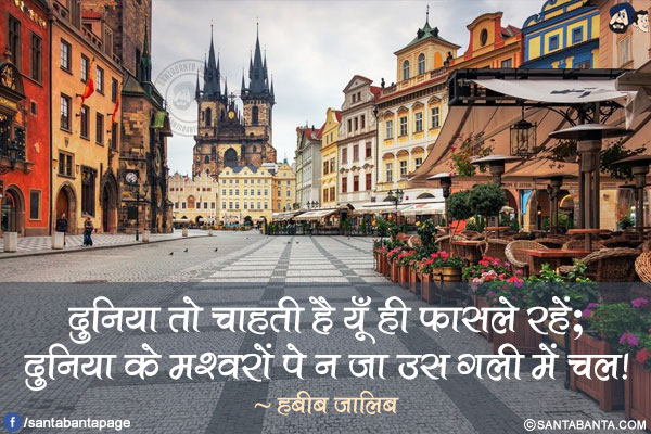 दुनिया तो चाहती है यूँ ही फ़ासले रहें;</br>
दुनिया के मश्वरों पे न जा उस गली में चल!