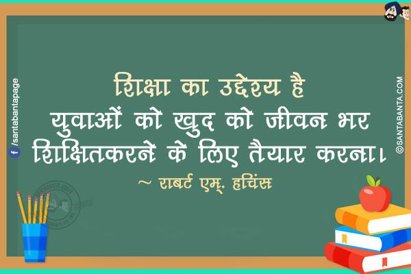 शिक्षा का उद्देश्य है युवाओं को खुद को जीवन भर शिक्षित करने के लिए तैयार करना।