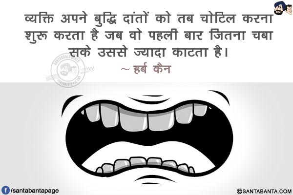 व्यक्ति अपने बुद्धि दांतों को तब चोटिल करना शुरू करता है है जब वो पहली बार जितना चबा सके उससे ज्यादा  काटता है।