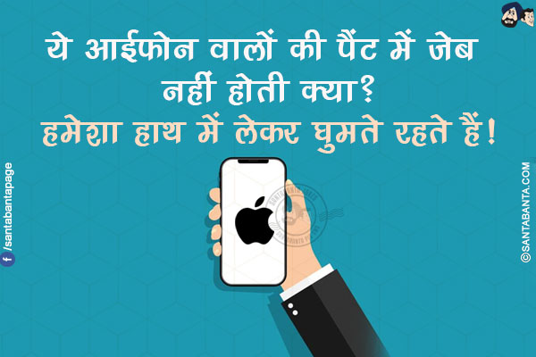 ये आईफोन वालों की पैंट में जेब नहीं होती क्या?</br>
हमेशा हाथ में लेकर घुमते रहते हैं!