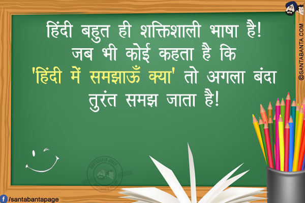 हिंदी  बहुत ही शक्तिशाली भाषा है!</br>
जब भी कोई कहता है कि 'हिंदी में समझाऊँ क्या' तो अगला बंदा तुरंत समझ जाता है!