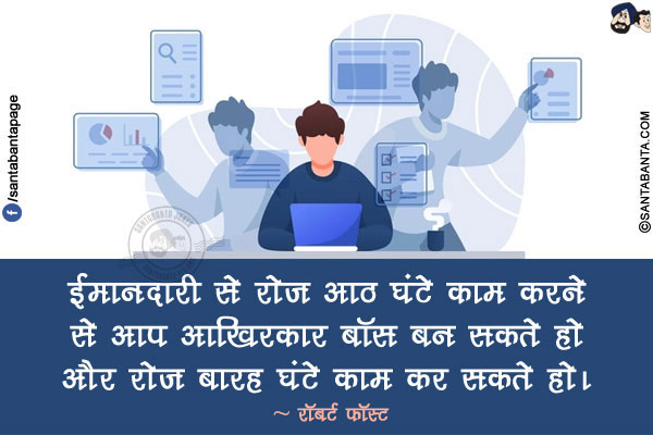 ईमानदारी से रोज आठ घंटे काम करने से आप आखिरकार बॉस बन सकते हो और रोज बारह घंटे काम कर सकते हो।