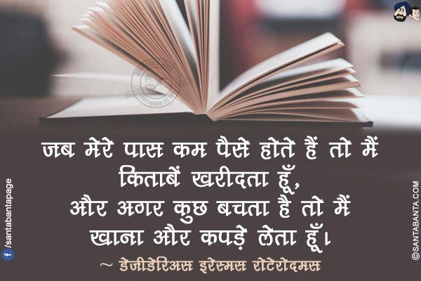 जब मेरे पास कम पैसे होते हैं तो मैं किताबें खरीदता हूँ, और अगर कुछ बचता है तो मैं खाना और कपड़े लेता हूँ।