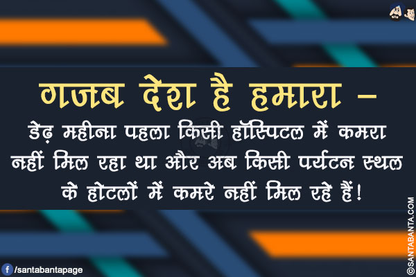 गजब देश है हमारा -</br>
डेढ़ महीना पहला किसी हॉस्पिटल में कमरा नहीं मिल रहा था और अब किसी पर्यटन स्थल के होटलों में कमरे नहीं मिल रहे हैं!