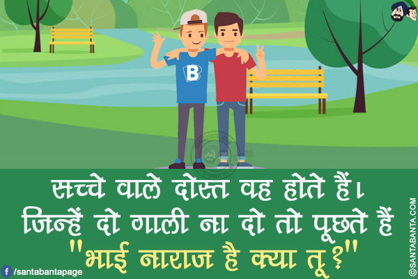 सच्चे वाले दोस्त वह होते हैं।</br>
जिन्हें दो गाली ना दो तो पूछते हैं `भाई नाराज है क्या तू?`