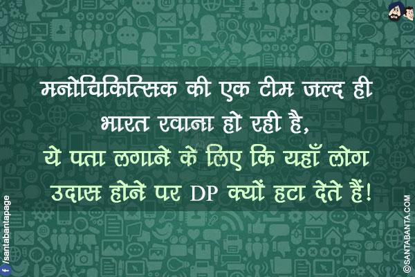 मनोचिकित्सिक की एक टीम जल्द ही भारत रवाना हो रही है,</br> ये पता लगाने के लिए कि यहाँ लोग उदास होने पर DP क्यों हटा देते हैं!