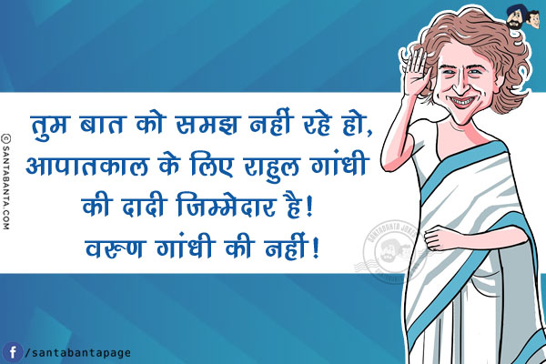 तुम बात को समझ नहीं रहे हो,<br/>
आपातकाल के लिए राहुल गांधी की दादी ज़िम्मेदार है! वरुण गांधी की नहीं!