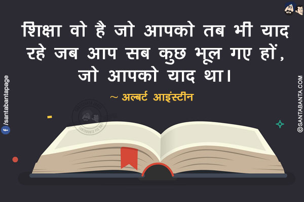 शिक्षा वो है जो आपको तब भी याद रहे जब आप सब कुछ भूल गए हों, जो आपको याद था।