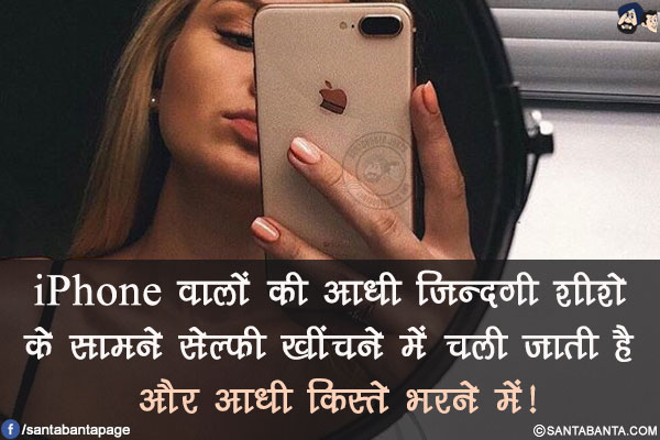 iPhone वालों की आधी ज़िन्दगी शीशे के सामने सेल्फी खींचने में चली जाती है और आधी किस्ते भरने में!