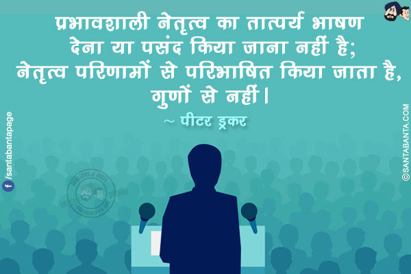 प्रभावशाली नेतृत्व का तात्पर्य भाषण देना या पसंद किया जाना नहीं है; नेतृत्व परिणामों से परिभाषित किया जाता है, गुणों से नहीं।