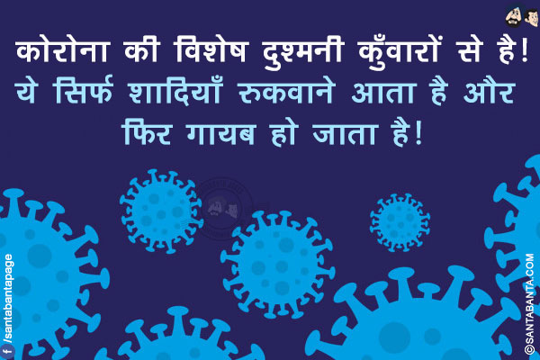 कोरोना की विशेष दुश्मनी कुँवारों से है!</br>
ये सिर्फ शादियाँ रुकवाने आता है और फिर ग़ायब हो जाता है!
