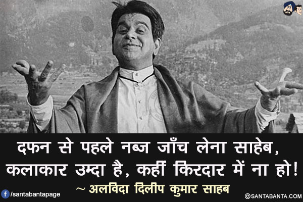 दफ़न से पहले नब्ज़ जाँच लेना साहेब, कलाकार उम्दा है, कहीं किरदार में ना हो!</br>
~ अलविदा दिलीप कुमार साहब