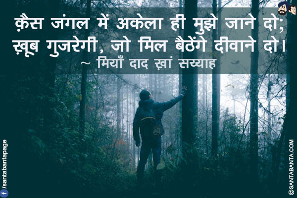 क़ैस जंगल में अकेला ही मुझे जाने दो;</br>
ख़ूब गुज़रेगी, जो मिल बैठेंगे दीवाने दो।