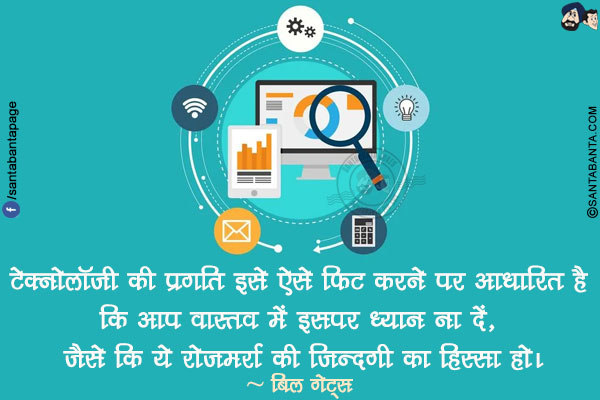 टेक्नोलॉजी की प्रगति इसे ऐसे फिट करने पर आधारित है कि आप वास्तव में इसपर ध्यान ना दें, जैसे कि ये रोजमर्रा की ज़िन्दगी का हिस्सा हो।