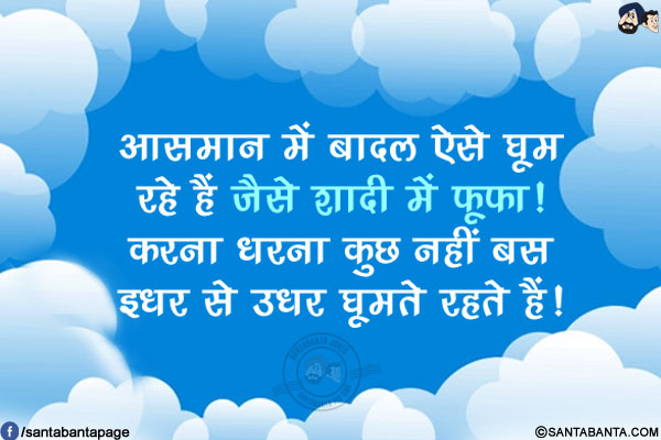 आसमान में बादल ऐसे घूम रहे हैं जैसे शादी में फूफा!</br>
करना धरना कुछ नहीं बस इधर से उधर घूमते रहते हैं!