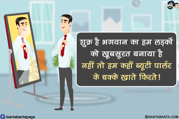 शुक्र है भगवान का हम लड़कों को खूबसूरत बनाया है नहीं तो हम कहाँ ब्यूटी पार्लर के धक्के खाते फिरते!