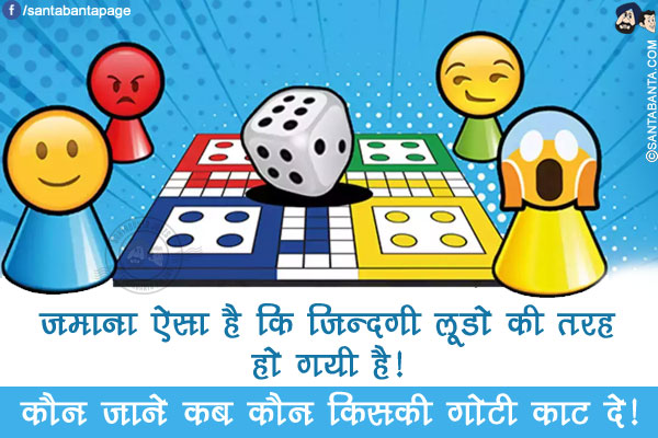 ज़माना ऐसा है कि ज़िन्दगी लूडो की तरह हो गयी है!</br>
कौन जाने कब कौन किसकी गोटी काट दे!