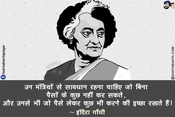 उन मंत्रियों से सावधान रहना चाहिए जो बिना पैसों के कुछ नहीं कर सकते, और उनसे भी जो पैसे लेकर कुछ भी करने की इच्छा रखते हैं!