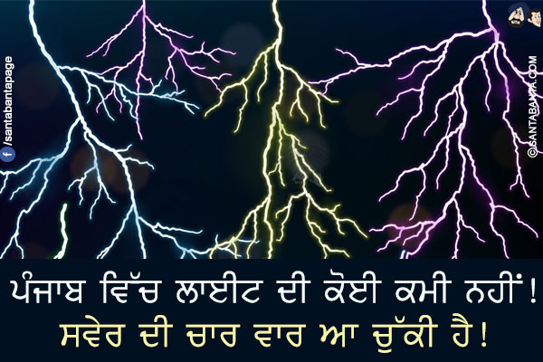 ਪੰਜਾਬ ਵਿੱਚ ਲਾਈਟ ਦੀ ਕੋਈ ਕਮੀ ਨਹੀਂ!</br>
ਸਵੇਰ ਦੀ ਚਾਰ ਵਾਰ ਆ ਚੁੱਕੀ ਹੈ!