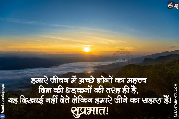 हमारे जीवन में अच्छे लोगों का महत्त्व दिल की धड़कनों की तरह ही है, यह दिखाई नहीं देते लेकिन हमारे जीने का सहारा हैं!